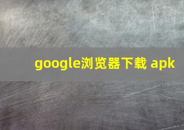 google浏览器下载 apk